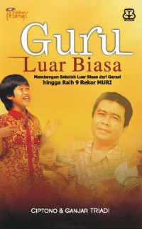 Image of Guru Luar Biasa : membangun sekolah luar biasa dari garasi hingga raih 9 rekor muri